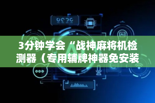 3分钟学会“战神麻将机检测器（专用辅牌神器免安装）