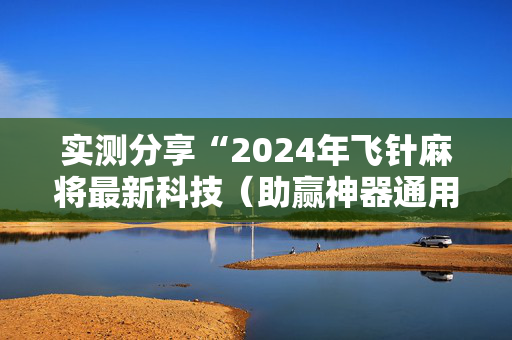 实测分享“2024年飞针麻将最新科技（助赢神器通用版）