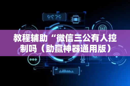 教程辅助“微信三公有人控制吗（助赢神器通用版）