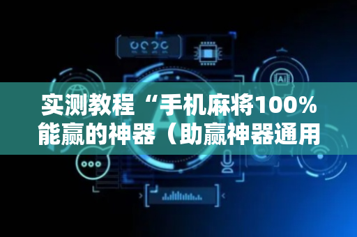 实测教程“手机麻将100%能赢的神器（助赢神器通用版）