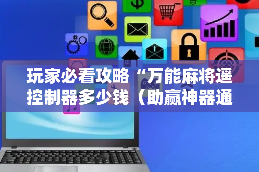 玩家必看攻略“万能麻将遥控制器多少钱（助赢神器通用版）