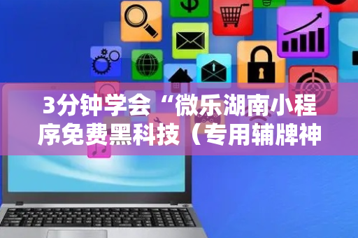 3分钟学会“微乐湖南小程序免费黑科技（专用辅牌神器免安装）
