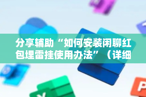 分享辅助“如何安装闲聊红包埋雷挂使用办法”（详细透视教程）-哔哩哔哩