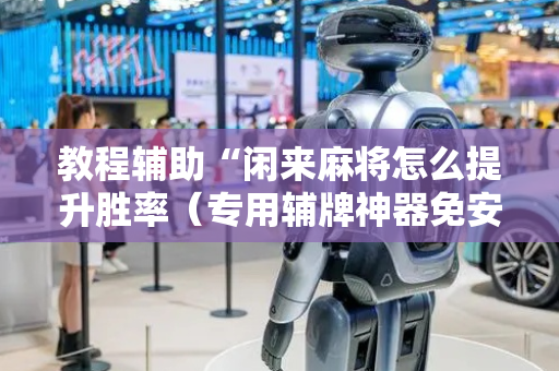 教程辅助“闲来麻将怎么提升胜率（专用辅牌神器免安装）