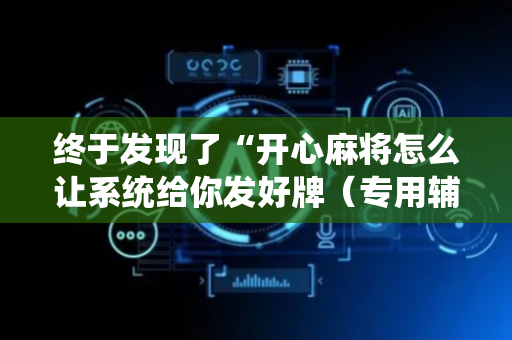 终于发现了“开心麻将怎么让系统给你发好牌（专用辅牌神器免安装）