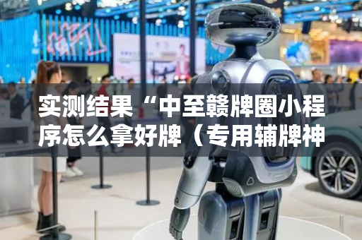 实测结果“中至赣牌圈小程序怎么拿好牌（专用辅牌神器免安装）