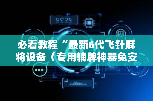 必看教程“最新6代飞针麻将设备（专用辅牌神器免安装）