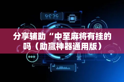 分享辅助“中至麻将有挂的吗（助赢神器通用版）