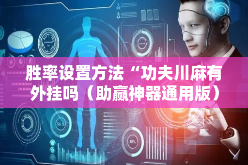 胜率设置方法“功夫川麻有外挂吗（助赢神器通用版）