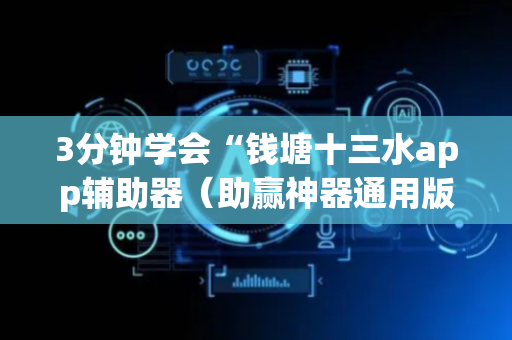 3分钟学会“钱塘十三水app辅助器（助赢神器通用版）