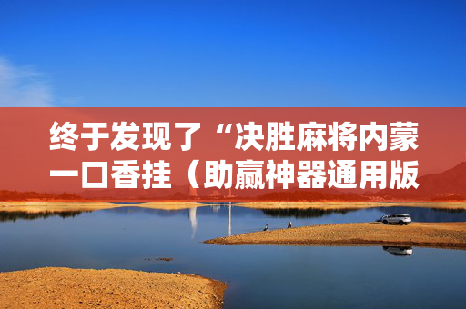 终于发现了“决胜麻将内蒙一口香挂（助赢神器通用版）