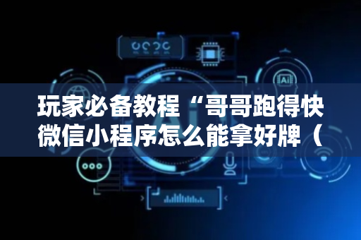 玩家必备教程“哥哥跑得快微信小程序怎么能拿好牌（助赢神器通用版）