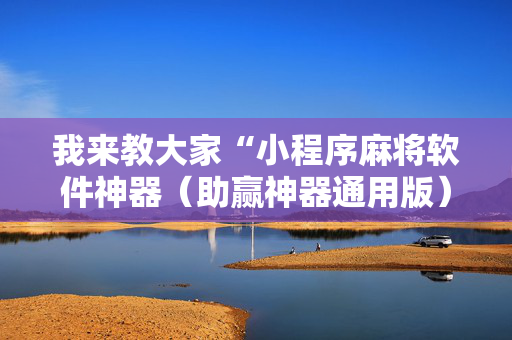 我来教大家“小程序麻将软件神器（助赢神器通用版）