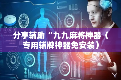 分享辅助“九九麻将神器（专用辅牌神器免安装）