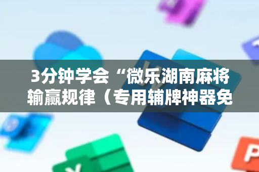3分钟学会“微乐湖南麻将输赢规律（专用辅牌神器免安装）