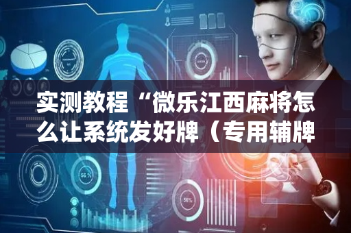 实测教程“微乐江西麻将怎么让系统发好牌（专用辅牌神器免安装）