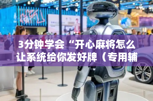 3分钟学会“开心麻将怎么让系统给你发好牌（专用辅牌神器免安装）