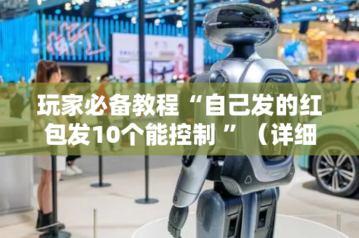 玩家必备教程“自己发的红包发10个能控制 ”（详细透视教程）-哔哩哔哩