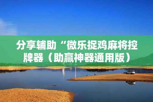 分享辅助“微乐捉鸡麻将控牌器（助赢神器通用版）