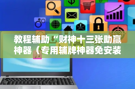 教程辅助“财神十三张助赢神器（专用辅牌神器免安装）