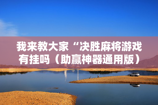 我来教大家“决胜麻将游戏有挂吗（助赢神器通用版）