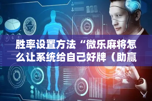 胜率设置方法“微乐麻将怎么让系统给自己好牌（助赢神器通用版）