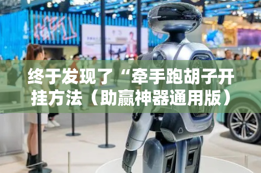 终于发现了“牵手跑胡子开挂方法（助赢神器通用版）