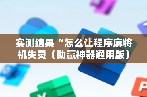 实测结果“怎么让程序麻将机失灵（助赢神器通用版）