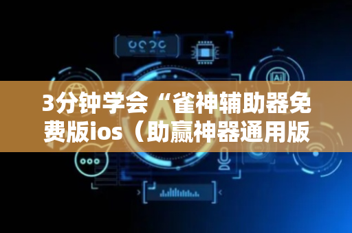 3分钟学会“雀神辅助器免费版ios（助赢神器通用版）
