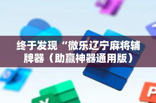 终于发现“微乐辽宁麻将辅牌器（助赢神器通用版）