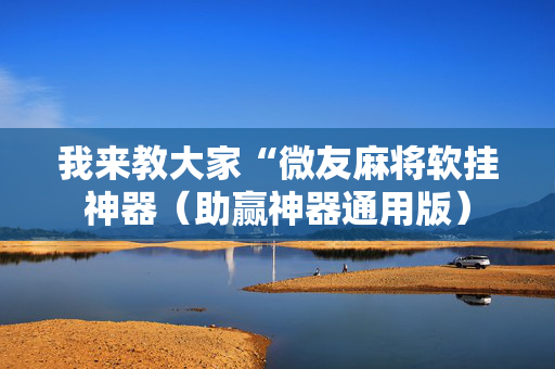 我来教大家“微友麻将软挂神器（助赢神器通用版）