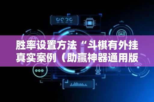 胜率设置方法“斗棋有外挂真实案例（助赢神器通用版）