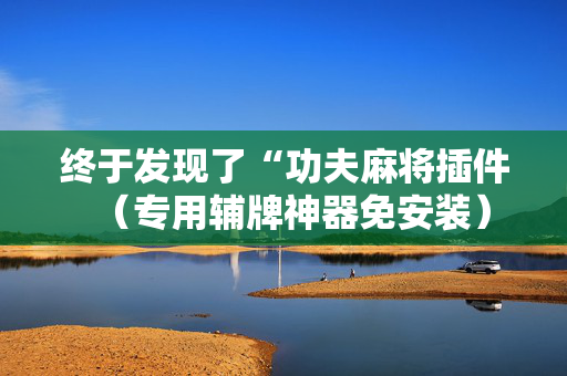 终于发现了“功夫麻将插件（专用辅牌神器免安装）
