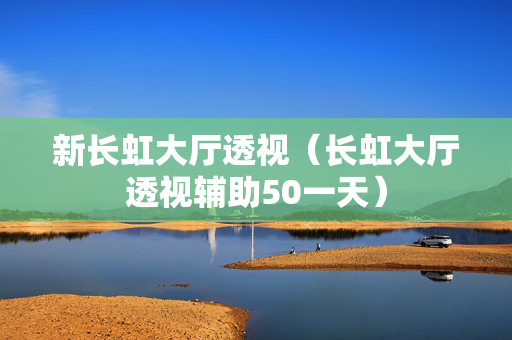 新长虹大厅透视（长虹大厅透视辅助50一天）