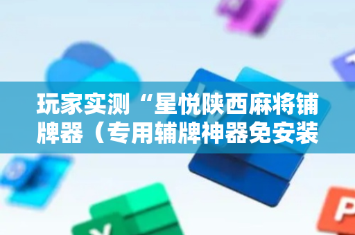 玩家实测“星悦陕西麻将铺牌器（专用辅牌神器免安装）