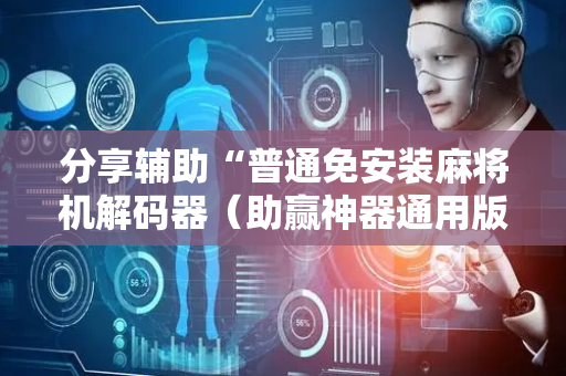 分享辅助“普通免安装麻将机解码器（助赢神器通用版）