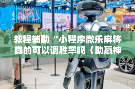 教程辅助“小程序微乐麻将真的可以调胜率吗（助赢神器通用版）