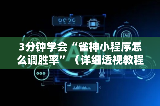 3分钟学会“雀神小程序怎么调胜率”（详细透视教程）-哔哩哔哩