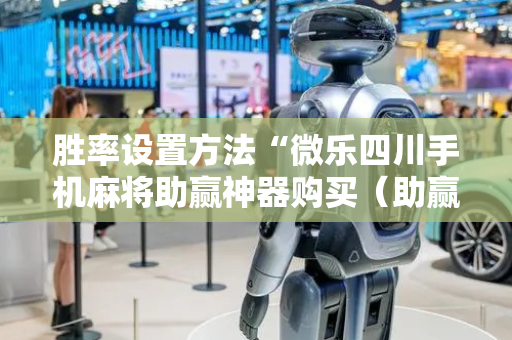 胜率设置方法“微乐四川手机麻将助赢神器购买（助赢神器通用版）