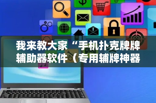我来教大家“手机扑克牌牌辅助器软件（专用辅牌神器免安装）