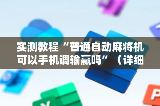 实测教程“普通自动麻将机可以手机调输赢吗”（详细透视教程）-哔哩哔哩