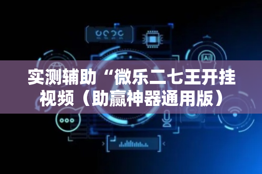 实测辅助“微乐二七王开挂视频（助赢神器通用版）