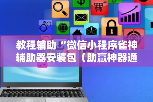 教程辅助“微信小程序雀神辅助器安装包（助赢神器通用版）