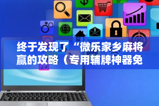 终于发现了“微乐家乡麻将赢的攻略（专用辅牌神器免安装）