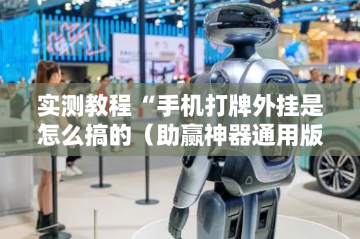 实测教程“手机打牌外挂是怎么搞的（助赢神器通用版）