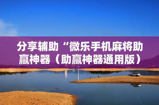 分享辅助“微乐手机麻将助赢神器（助赢神器通用版）