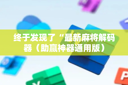 终于发现了“最新麻将解码器（助赢神器通用版）