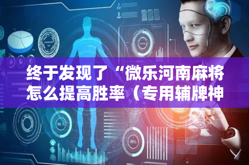 终于发现了“微乐河南麻将怎么提高胜率（专用辅牌神器免安装）