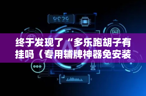 终于发现了“多乐跑胡子有挂吗（专用辅牌神器免安装）