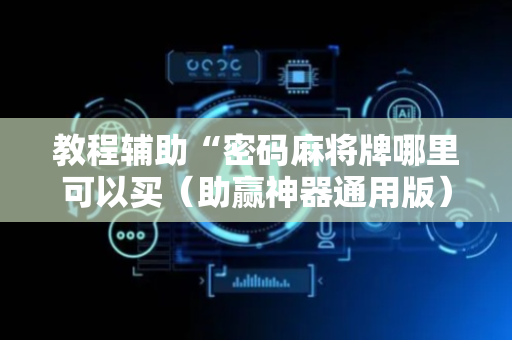教程辅助“密码麻将牌哪里可以买（助赢神器通用版）